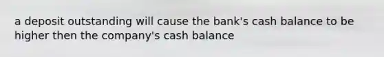 a deposit outstanding will cause the bank's cash balance to be higher then the company's cash balance