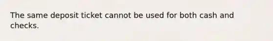 The same deposit ticket cannot be used for both cash and checks.