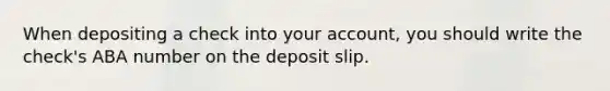 When depositing a check into your account, you should write the check's ABA number on the deposit slip.