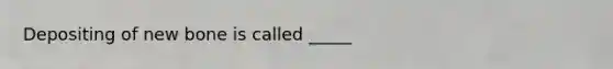 Depositing of new bone is called _____