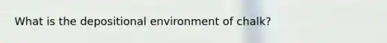 What is the depositional environment of chalk?