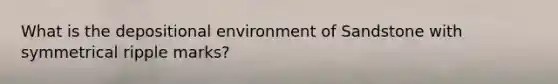 What is the depositional environment of Sandstone with symmetrical ripple marks?