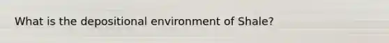 What is the depositional environment of Shale?