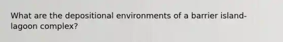 What are the depositional environments of a barrier island-lagoon complex?