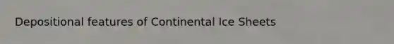 Depositional features of Continental Ice Sheets