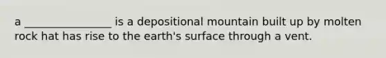 a ________________ is a depositional mountain built up by molten rock hat has rise to the earth's surface through a vent.