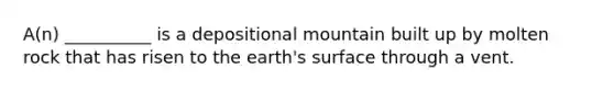 A(n) __________ is a depositional mountain built up by molten rock that has risen to the earth's surface through a vent.