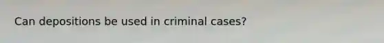 Can depositions be used in criminal cases?