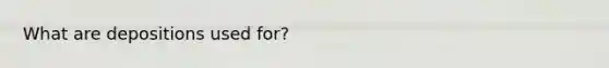What are depositions used for?
