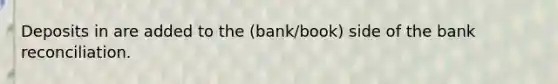 Deposits in are added to the (bank/book) side of the bank reconciliation.