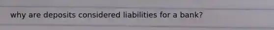 why are deposits considered liabilities for a bank?