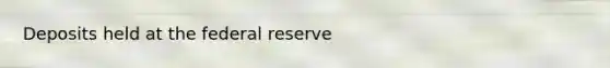 Deposits held at the federal reserve