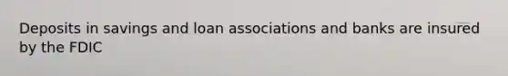 Deposits in savings and loan associations and banks are insured by the FDIC