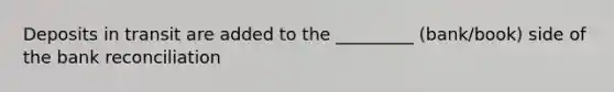 Deposits in transit are added to the _________ (bank/book) side of the <a href='https://www.questionai.com/knowledge/kZ6GRlcQH1-bank-reconciliation' class='anchor-knowledge'>bank reconciliation</a>