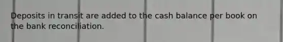 Deposits in transit are added to the cash balance per book on the <a href='https://www.questionai.com/knowledge/kZ6GRlcQH1-bank-reconciliation' class='anchor-knowledge'>bank reconciliation</a>.