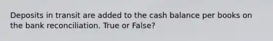 Deposits in transit are added to the cash balance per books on the bank reconciliation. True or False?