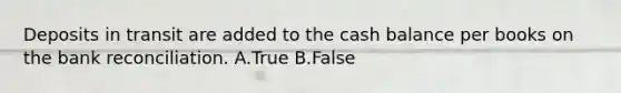 Deposits in transit are added to the cash balance per books on the bank reconciliation. A.True B.False