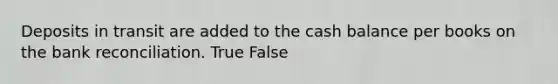 Deposits in transit are added to the cash balance per books on the bank reconciliation. True False