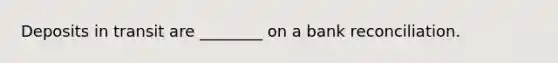 Deposits in transit are ________ on a <a href='https://www.questionai.com/knowledge/kZ6GRlcQH1-bank-reconciliation' class='anchor-knowledge'>bank reconciliation</a>.