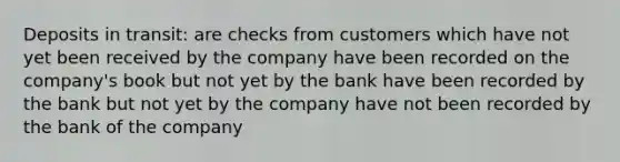 Deposits in transit: are checks from customers which have not yet been received by the company have been recorded on the company's book but not yet by the bank have been recorded by the bank but not yet by the company have not been recorded by the bank of the company