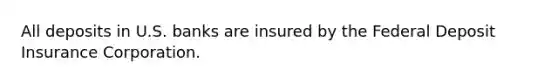 All deposits in U.S. banks are insured by the Federal Deposit Insurance Corporation.