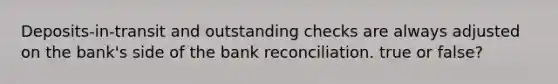 Deposits-in-transit and outstanding checks are always adjusted on the​ bank's side of the <a href='https://www.questionai.com/knowledge/kZ6GRlcQH1-bank-reconciliation' class='anchor-knowledge'>bank reconciliation</a>. true or false?