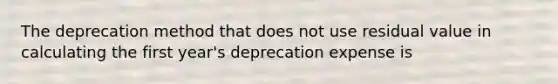 The deprecation method that does not use residual value in calculating the first year's deprecation expense is