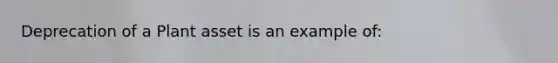 Deprecation of a Plant asset is an example of: