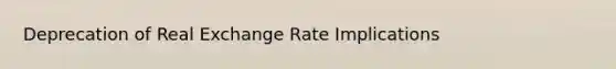 Deprecation of Real Exchange Rate Implications