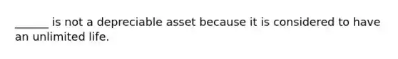 ______ is not a depreciable asset because it is considered to have an unlimited life.