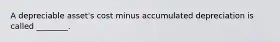 A depreciable​ asset's cost minus accumulated depreciation is called​ ________.