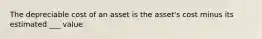 The depreciable cost of an asset is the asset's cost minus its estimated ___ value.