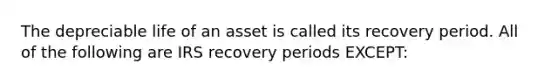 The depreciable life of an asset is called its recovery period. All of the following are IRS recovery periods EXCEPT: