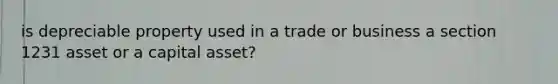 is depreciable property used in a trade or business a section 1231 asset or a capital asset?