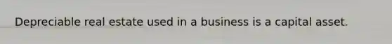 Depreciable real estate used in a business is a capital asset.