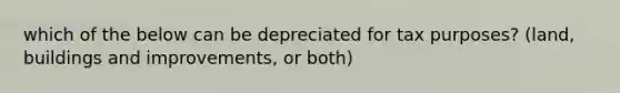 which of the below can be depreciated for tax purposes? (land, buildings and improvements, or both)