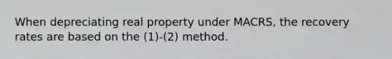 When depreciating real property under MACRS, the recovery rates are based on the (1)-(2) method.