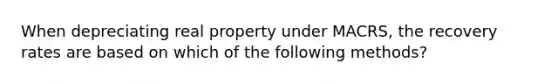 When depreciating real property under MACRS, the recovery rates are based on which of the following methods?