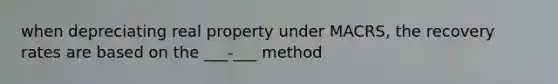 when depreciating real property under MACRS, the recovery rates are based on the ___-___ method