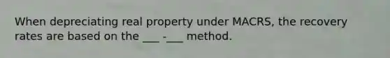 When depreciating real property under MACRS, the recovery rates are based on the ___ -___ method.