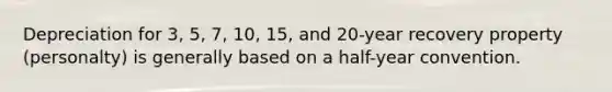 Depreciation for 3, 5, 7, 10, 15, and 20-year recovery property (personalty) is generally based on a half-year convention.