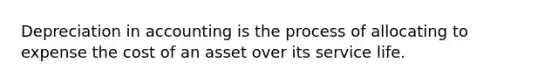 Depreciation in accounting is the process of allocating to expense the cost of an asset over its service life.