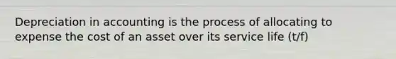 Depreciation in accounting is the process of allocating to expense the cost of an asset over its service life (t/f)
