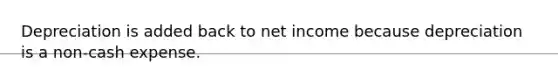 Depreciation is added back to net income because depreciation is a non-cash expense.