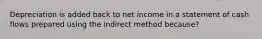 Depreciation is added back to net income in a statement of cash flows prepared using the indirect method because?