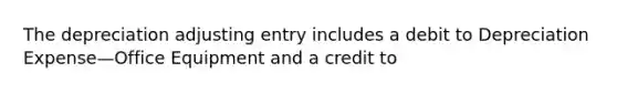 The depreciation adjusting entry includes a debit to Depreciation Expense—Office Equipment and a credit to