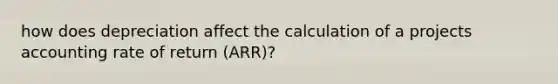 how does depreciation affect the calculation of a projects accounting rate of return (ARR)?