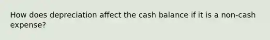 How does depreciation affect the cash balance if it is a non-cash expense?