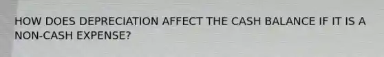 HOW DOES DEPRECIATION AFFECT THE CASH BALANCE IF IT IS A NON-CASH EXPENSE?
