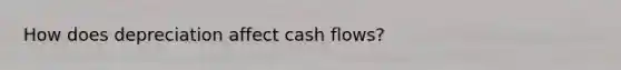 How does depreciation affect cash flows?